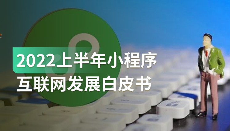 《2022上半年小程序发展白皮书》：日活超7.5亿的小程序发展趋势如何？